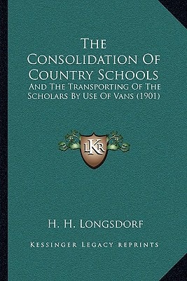 The Consolidation Of Country Schools: And The Transporting Of The Scholars By Use Of Vans (1901)