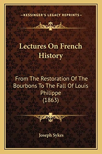 Lectures On French History: From The Restoration Of The Bourbons To The Fall Of Louis Philippe (1863)