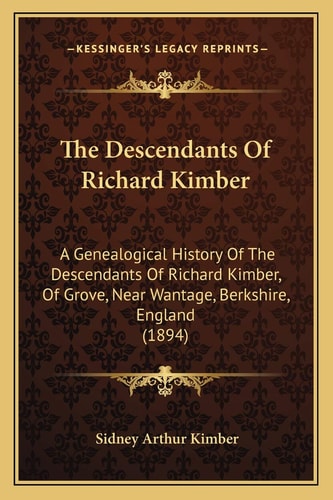 The Descendants Of Richard Kimber: A Genealogical History Of The Descendants Of Richard Kimber, Of Grove, Near Wantage, Berkshire, England (1894)