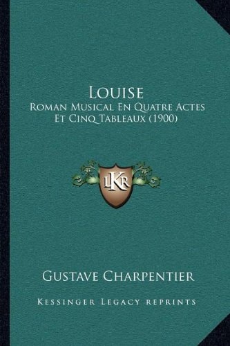 Louise: Roman Musical En Quatre Actes Et Cinq Tableaux (1900)