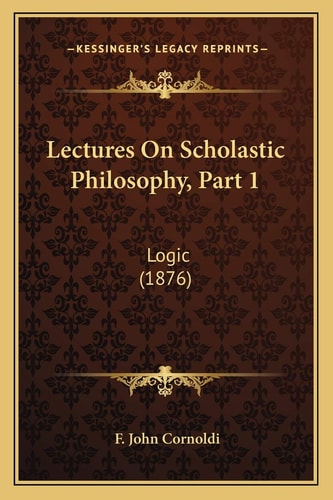 Lectures On Scholastic Philosophy, Part 1: Logic (1876)