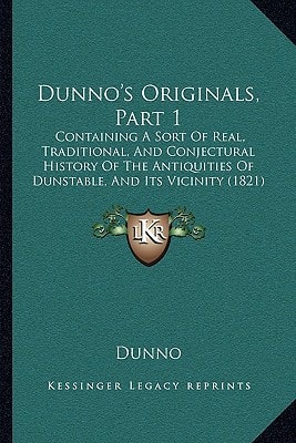 Dunno's Originals, Part 1: Containing A Sort Of Real, Traditional, And Conjectural History Of The Antiquities Of Dunstable, And Its Vicinity (1821)
