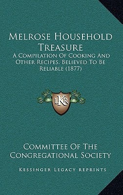 Melrose Household Treasure: A Compilation Of Cooking And Other Recipes, Believed To Be Reliable (1877)