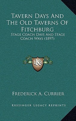 Tavern Days And The Old Taverns Of Fitchburg: Stage Coach Days And Stage Coach Ways (1897)