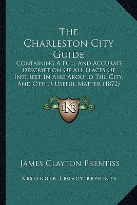 The Charleston City Guide: Containing A Full And Accurate Description Of All Places Of Interest In And Around The City, And Other Useful Matter (1872)