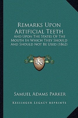 Remarks Upon Artificial Teeth: And Upon The States Of The Mouth In Which They Should And Should Not Be Used (1862)