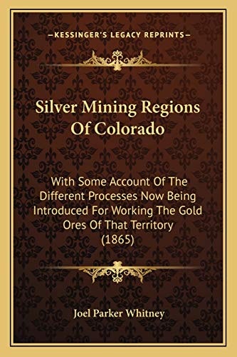 Silver Mining Regions Of Colorado: With Some Account Of The Different Processes Now Being Introduced For Working The Gold Ores Of That Territory (1865)