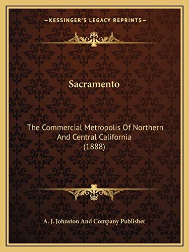Sacramento: The Commercial Metropolis Of Northern And Central California (1888)