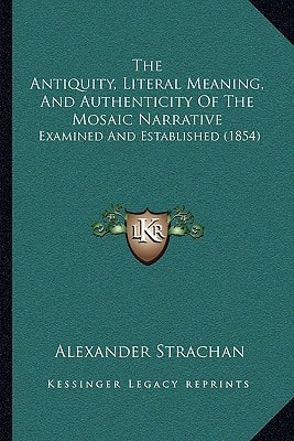 The Antiquity, Literal Meaning, And Authenticity Of The Mosaic Narrative: Examined And Established (1854)