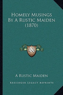 Homely Musings By A Rustic Maiden (1870)