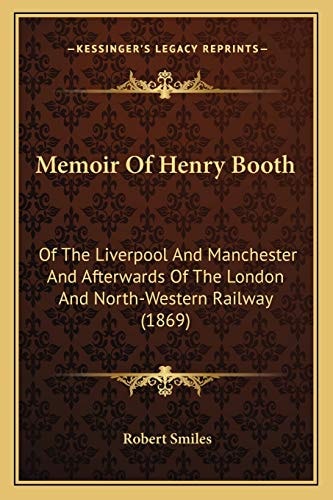 Memoir Of Henry Booth: Of The Liverpool And Manchester And Afterwards Of The London And North-Western Railway (1869)