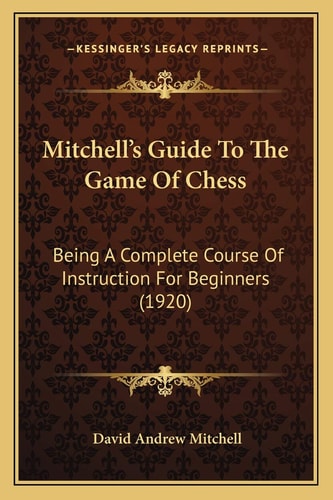 Mitchell's Guide To The Game Of Chess: Being A Complete Course Of Instruction For Beginners (1920)