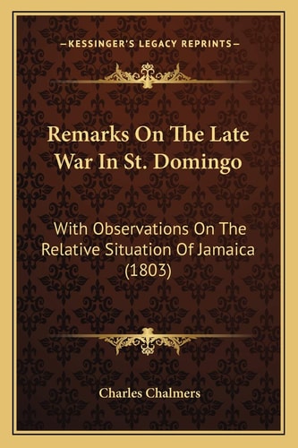 Remarks On The Late War In St. Domingo: With Observations On The Relative Situation Of Jamaica (1803)