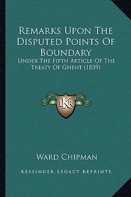 Remarks Upon The Disputed Points Of Boundary: Under The Fifth Article Of The Treaty Of Ghent (1839)