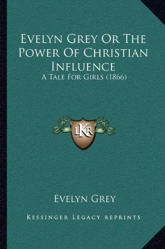 Evelyn Grey Or The Power Of Christian Influence: A Tale For Girls (1866)