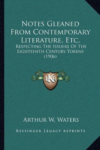 Notes Gleaned From Contemporary Literature, Etc.: Respecting The Issuers Of The Eighteenth Century Tokens (1906)