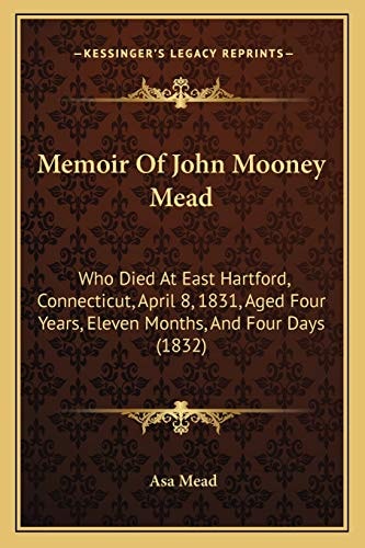 Memoir Of John Mooney Mead: Who Died At East Hartford, Connecticut, April 8, 1831, Aged Four Years, Eleven Months, And Four Days (1832)