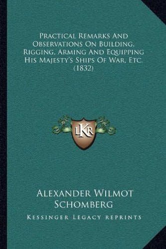 Practical Remarks And Observations On Building, Rigging, Arming And Equipping His Majesty's Ships Of War, Etc. (1832)