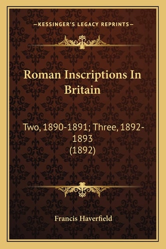 Roman Inscriptions In Britain: Two, 1890-1891; Three, 1892-1893 (1892)