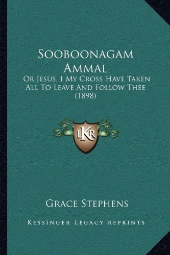 Sooboonagam Ammal: Or Jesus, I My Cross Have Taken All To Leave And Follow Thee (1898)