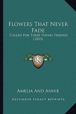 Flowers That Never Fade: Culled For Their Young Friends (1853)