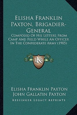 Elisha Franklin Paxton, Brigadier-General: Composed Of His Letters From Camp And Field While An Officer In The Confederate Army (1905)