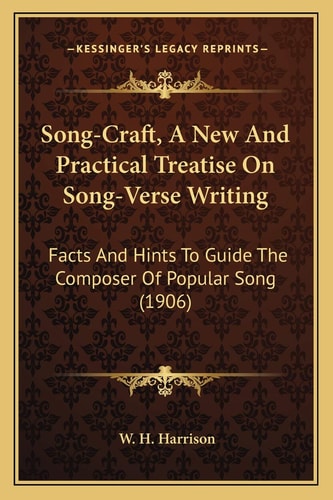 Song-Craft, A New And Practical Treatise On Song-Verse Writing: Facts And Hints To Guide The Composer Of Popular Song (1906)