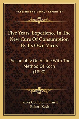 Five Years' Experience In The New Cure Of Consumption By Its Own Virus: Presumably On A Line With The Method Of Koch (1890)
