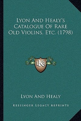 Lyon And Healy's Catalogue Of Rare Old Violins, Etc. (1798)