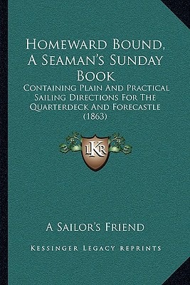 Homeward Bound, A Seaman's Sunday Book: Containing Plain And Practical Sailing Directions For The Quarterdeck And Forecastle (1863)