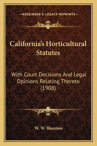 California's Horticultural Statutes: With Court Decisions And Legal Opinions Relating Thereto (1908)