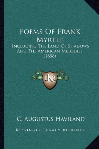 Poems Of Frank Myrtle: Including The Land Of Shadows And The American Melodies (1858)
