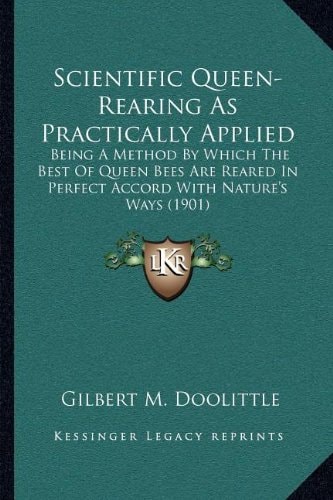 Scientific Queen-Rearing As Practically Applied: Being A Method By Which The Best Of Queen Bees Are Reared In Perfect Accord With Nature's Ways (1901)