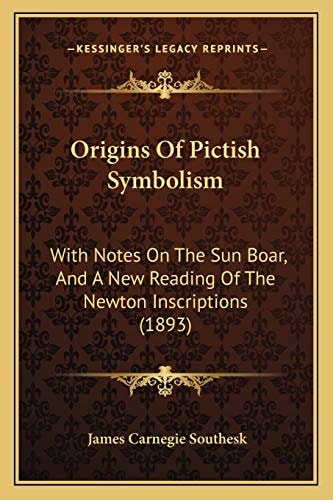 Origins Of Pictish Symbolism: With Notes On The Sun Boar, And A New Reading Of The Newton Inscriptions (1893)