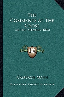 The Comments At The Cross: Six Lent Sermons (1893)