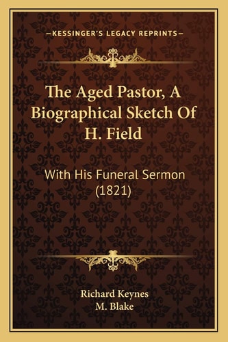 The Aged Pastor, A Biographical Sketch Of H. Field: With His Funeral Sermon (1821)