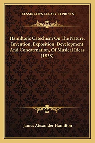 Hamilton's Catechism On The Nature, Invention, Exposition, Development And Concatenation, Of Musical Ideas (1838)