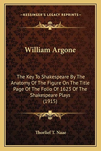 William Argone: The Key To Shakespeare By The Anatomy Of The Figure On The Title Page Of The Folio Of 1623 Of The Shakespeare Plays (1915)