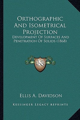 Orthographic And Isometrical Projection: Development Of Surfaces And Penetration Of Solids (1868)