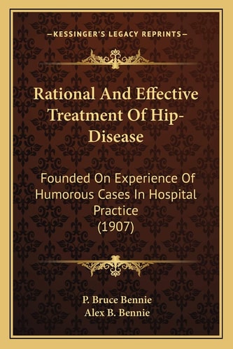 Rational And Effective Treatment Of Hip-Disease: Founded On Experience Of Humorous Cases In Hospital Practice (1907)