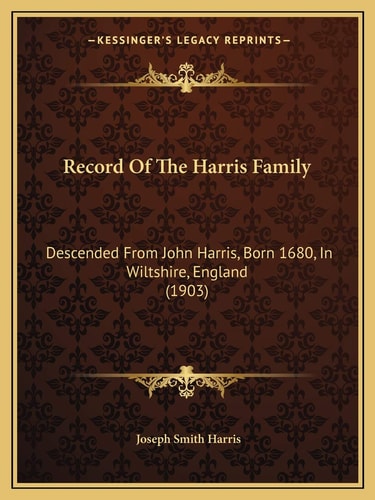 Record Of The Harris Family: Descended From John Harris, Born 1680, In Wiltshire, England (1903)