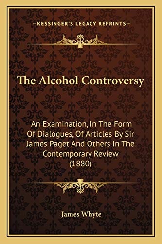 The Alcohol Controversy: An Examination, In The Form Of Dialogues, Of Articles By Sir James Paget And Others In The Contemporary Review (1880)