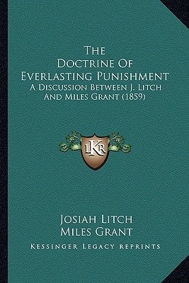 The Doctrine Of Everlasting Punishment: A Discussion Between J. Litch And Miles Grant (1859)
