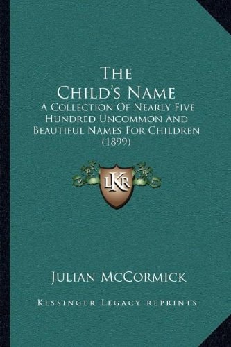 The Child's Name: A Collection Of Nearly Five Hundred Uncommon And Beautiful Names For Children (1899)