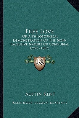 Free Love: Or A Philosophical Demonstration Of The Non-Exclusive Nature Of Connubial Love (1857)