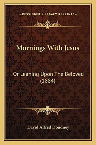 Mornings With Jesus: Or Leaning Upon The Beloved (1884)