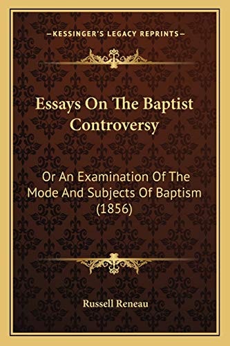 Essays On The Baptist Controversy: Or An Examination Of The Mode And Subjects Of Baptism (1856)