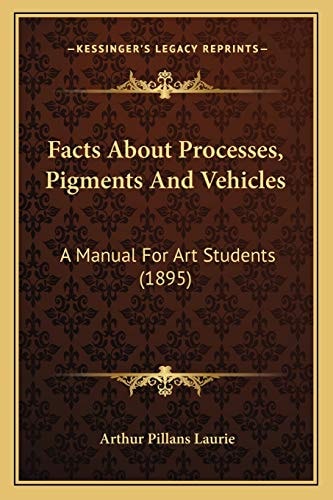 Facts About Processes, Pigments And Vehicles: A Manual For Art Students (1895)