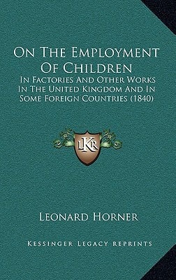 On The Employment Of Children: In Factories And Other Works In The United Kingdom And In Some Foreign Countries (1840)
