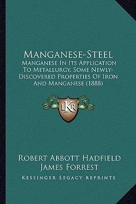 Manganese-Steel: Manganese In Its Application To Metallurgy, Some Newly-Discovered Properties Of Iron And Manganese (1888)
